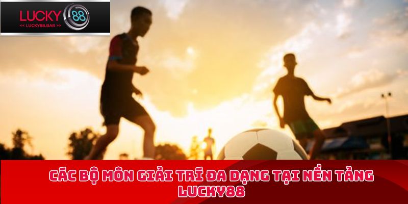 Các bộ môn giải trí đa dạng tại nền tảng Lucky88