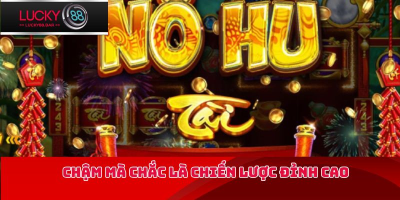 Chậm mà chắc là chiến lược đỉnh cao