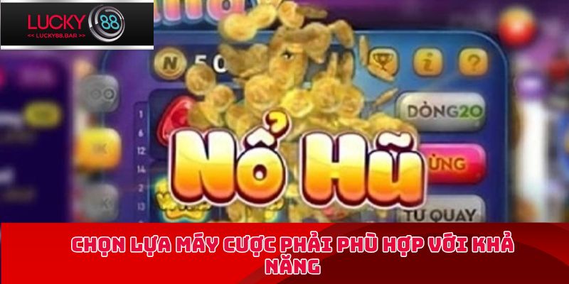 Chọn lựa máy cược phải phù hợp với khả năng