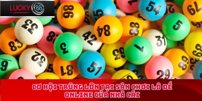 Cơ hội trúng lớn tại sân chơi lô đề online của nhà cái