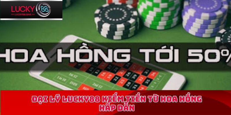 Đại lý Lucky88 kiếm tiền từ hoa hồng hấp dẫn