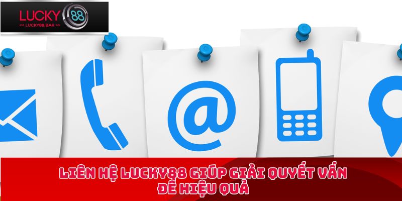 Liên hệ Lucky88 giúp giải quyết vấn đề hiệu quả