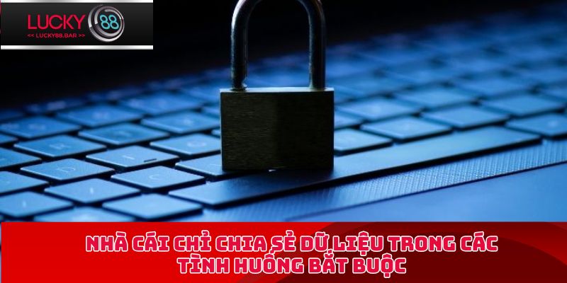 Nhà cái chỉ chia sẻ dữ liệu trong các tình huống bắt buộc