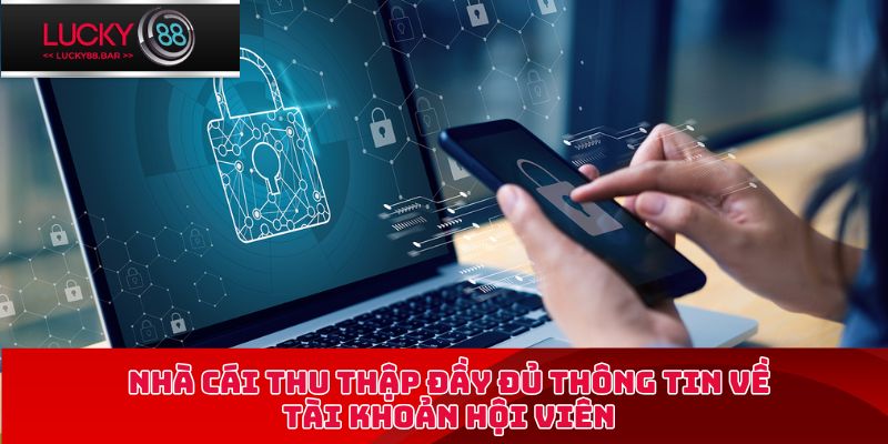 Nhà cái thu thập đầy đủ thông tin về tài khoản hội viên