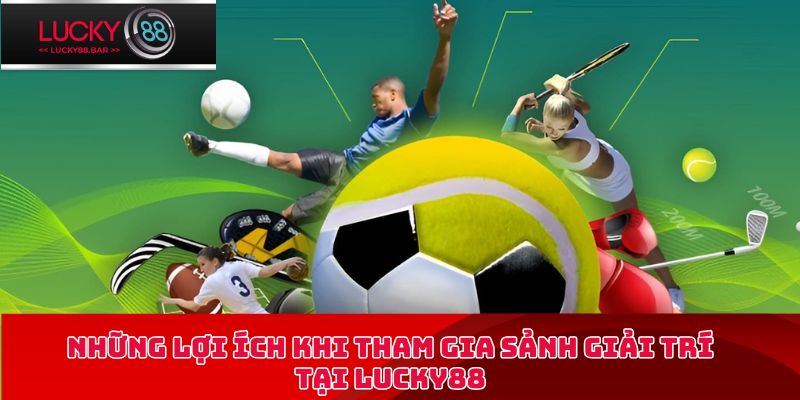 Những lợi ích khi tham gia sảnh giải trí tại Lucky88